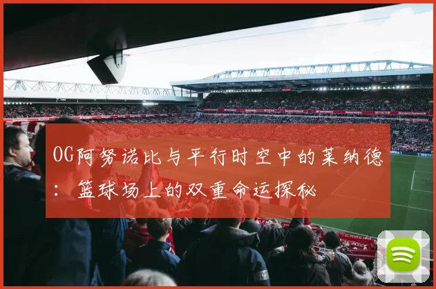 OG阿努诺比与平行时空中的莱纳德：篮球场上的双重命运探秘