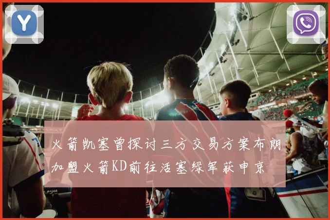 火箭凯塞曾探讨三方交易方案布朗加盟火箭KD前往活塞绿军获申京