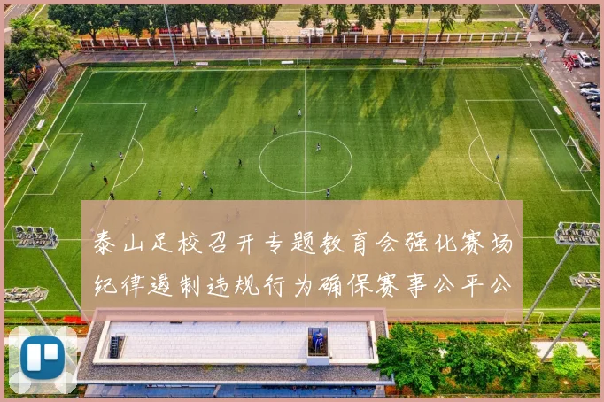 泰山足校召开专题教育会强化赛场纪律遏制违规行为确保赛事公平公正